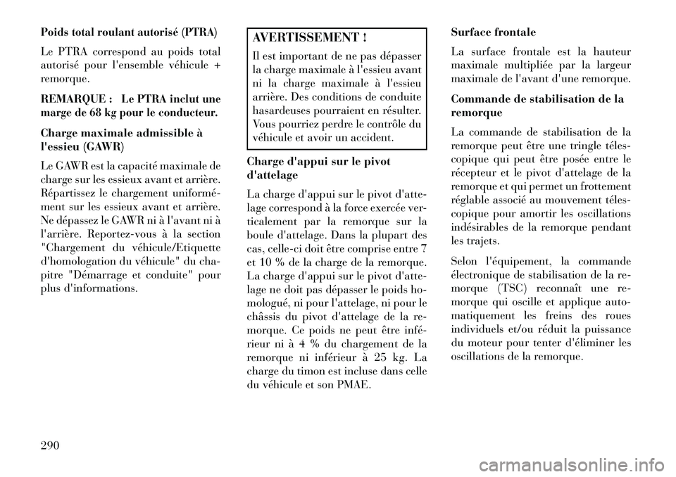 Lancia Thema 2013  Notice dentretien (in French) Poids total roulant autorisé (PTRA)Le PTRA correspond au poids total
autorisé pour lensemble véhicule +
remorque.
REMARQUE :
Le PTRA inclut une
marge de 68 kg pour le conducteur.
Charge maximale a