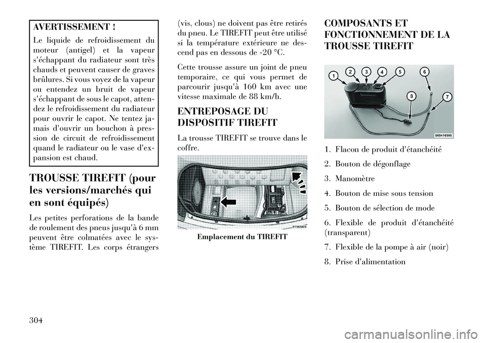 Lancia Thema 2013  Notice dentretien (in French) AVERTISSEMENT !
Le liquide de refroidissement du
moteur (antigel) et la vapeur
séchappant du radiateur sont très
chauds et peuvent causer de graves
brûlures. Si vous voyez de la vapeur
ou entendez