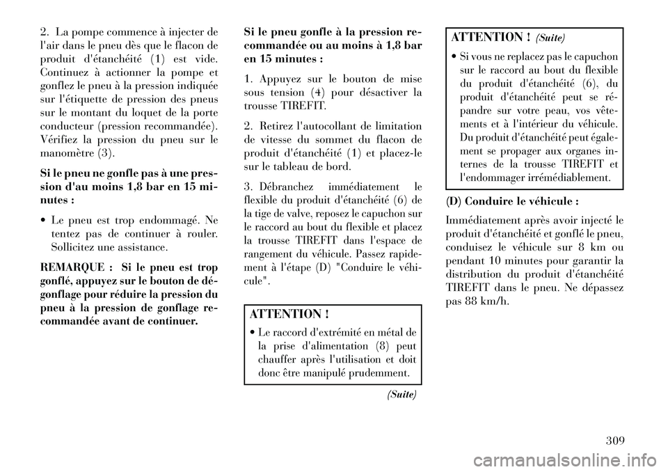 Lancia Thema 2013  Notice dentretien (in French) 2. La pompe commence à injecter de
lair dans le pneu dès que le flacon de
produit détanchéité (1) est vide.
Continuez à actionner la pompe et
gonflez le pneu à la pression indiquée
sur lét