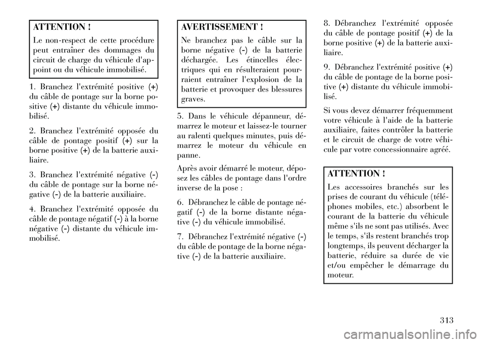 Lancia Thema 2013  Notice dentretien (in French) ATTENTION !
Le non-respect de cette procédure
peut entraîner des dommages du
circuit de charge du véhicule dap-
point ou du véhicule immobilisé.
1. Branchez lextrémité positive (+)
du câble 