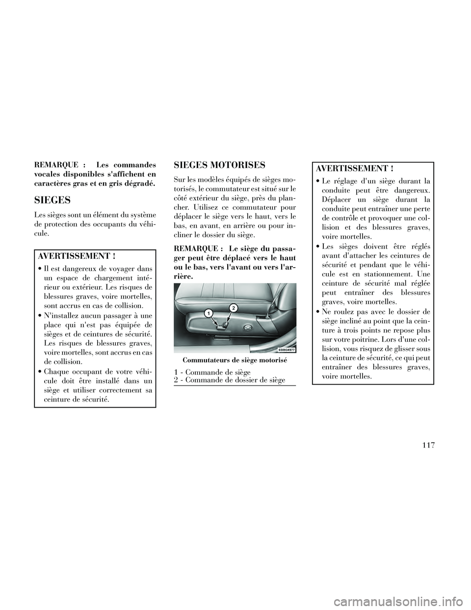 Lancia Thema 2014  Notice dentretien (in French) REMARQUE : Les commandes
vocales disponibles saffichent en
caractères gras et en gris dégradé.
SIEGES
Les sièges sont un élément du système
de protection des occupants du véhi-
cule.
AVERTISS