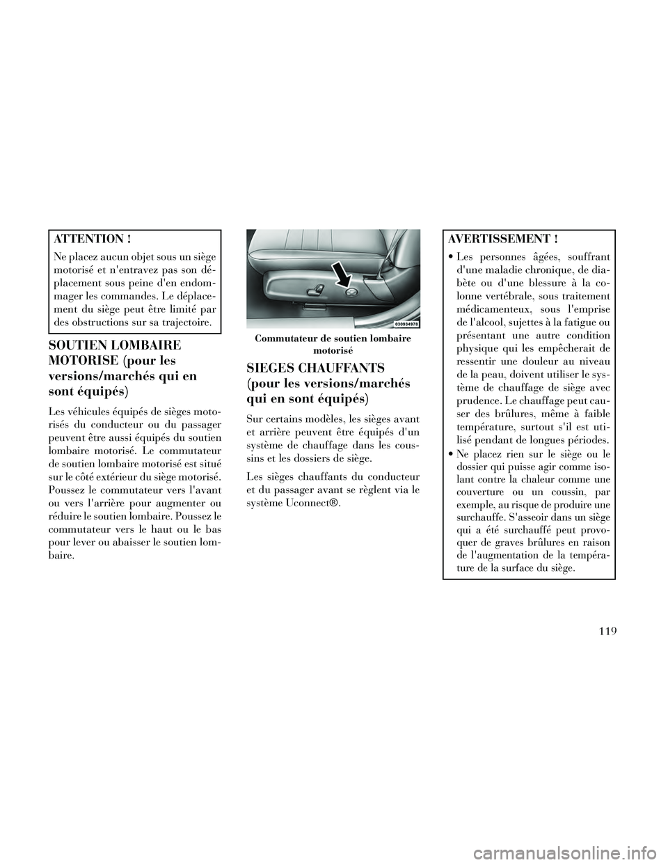 Lancia Thema 2014  Notice dentretien (in French) ATTENTION !
Ne placez aucun objet sous un siège
motorisé et nentravez pas son dé-
placement sous peine den endom-
mager les commandes. Le déplace-
ment du siège peut être limité par
des obstr