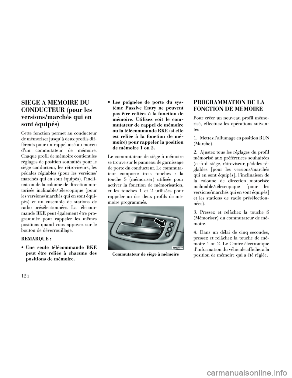 Lancia Thema 2014  Notice dentretien (in French) SIEGE A MEMOIRE DU
CONDUCTEUR (pour les
versions/marchés qui en
sont équipés)
Cette fonction permet au conducteur
de mémoriser jusquà deux profils dif-
férents pour un rappel aisé au moyen
du