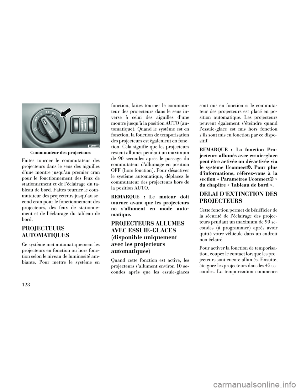 Lancia Thema 2014  Notice dentretien (in French) Faites tourner le commutateur des
projecteurs dans le sens des aiguilles
dune montre jusquau premier cran
pour le fonctionnement des feux de
stationnement et de léclairage du ta-
bleau de bord. Fa