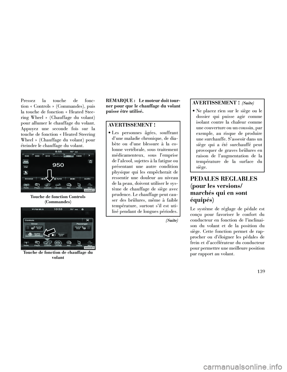 Lancia Thema 2014  Notice dentretien (in French) Pressez la touche de fonc-
tion « Controls » (Commandes), puis
la touche de fonction « Heated Stee-
ring Wheel » (Chauffage du volant)
pour allumer le chauffage du volant.
Appuyez une seconde fois