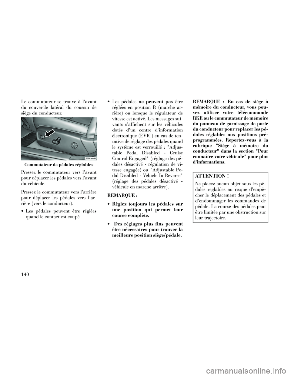Lancia Thema 2014  Notice dentretien (in French) Le commutateur se trouve à lavant
du couvercle latéral du coussin de
siège du conducteur.
Pressez le commutateur vers lavant
pour déplacer les pédales vers lavant
du véhicule.
Pressez le comm
