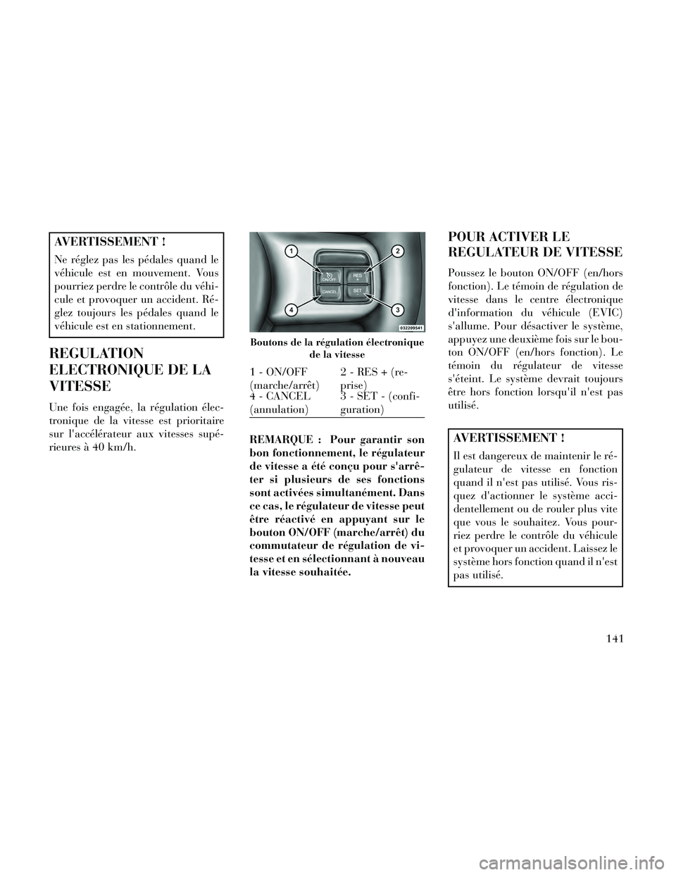 Lancia Thema 2014  Notice dentretien (in French) AVERTISSEMENT !
Ne réglez pas les pédales quand le
véhicule est en mouvement. Vous
pourriez perdre le contrôle du véhi-
cule et provoquer un accident. Ré-
glez toujours les pédales quand le
vé