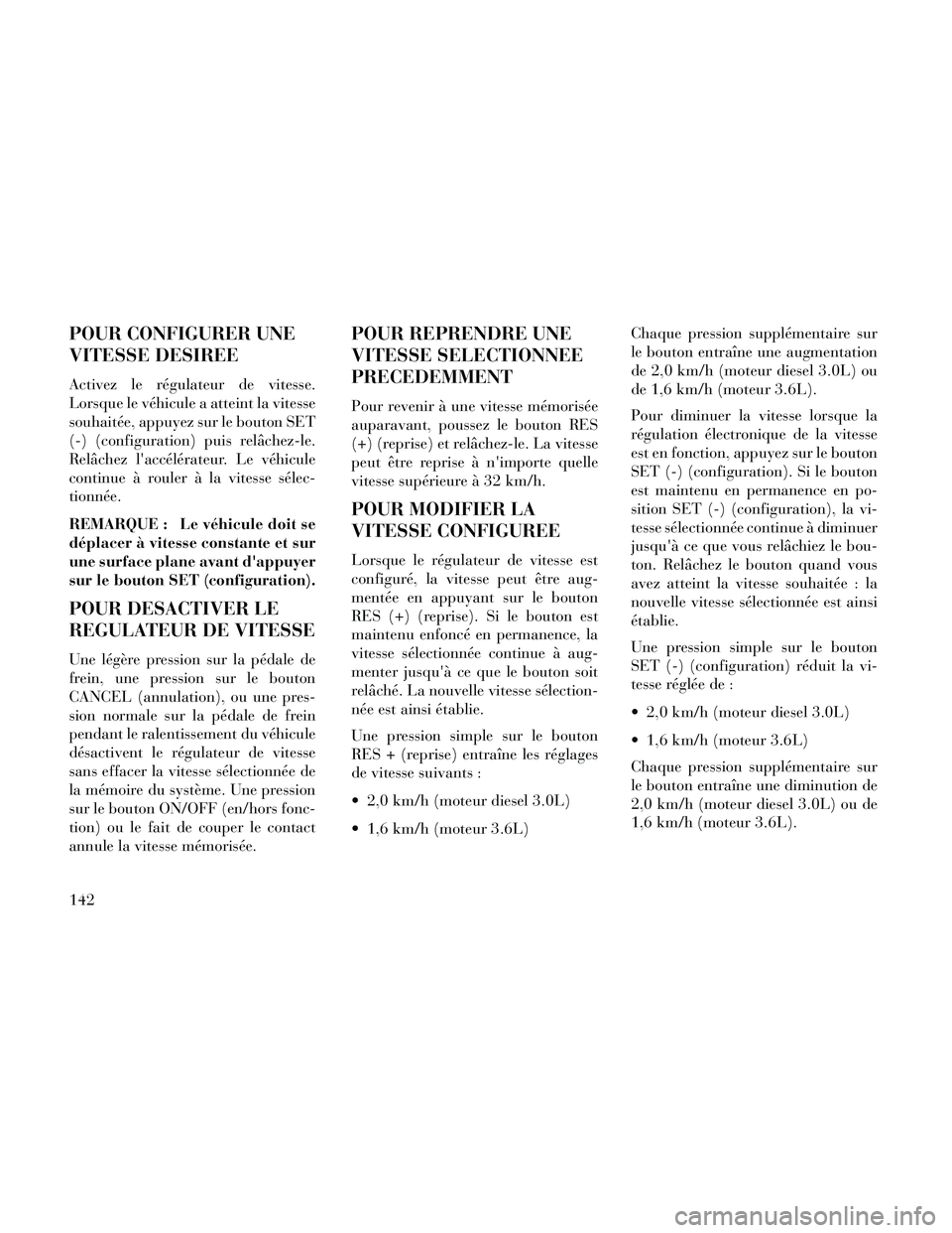 Lancia Thema 2014  Notice dentretien (in French) POUR CONFIGURER UNE
VITESSE DESIREE
Activez le régulateur de vitesse.
Lorsque le véhicule a atteint la vitesse
souhaitée, appuyez sur le bouton SET
(-) (configuration) puis relâchez-le.
Relâchez 