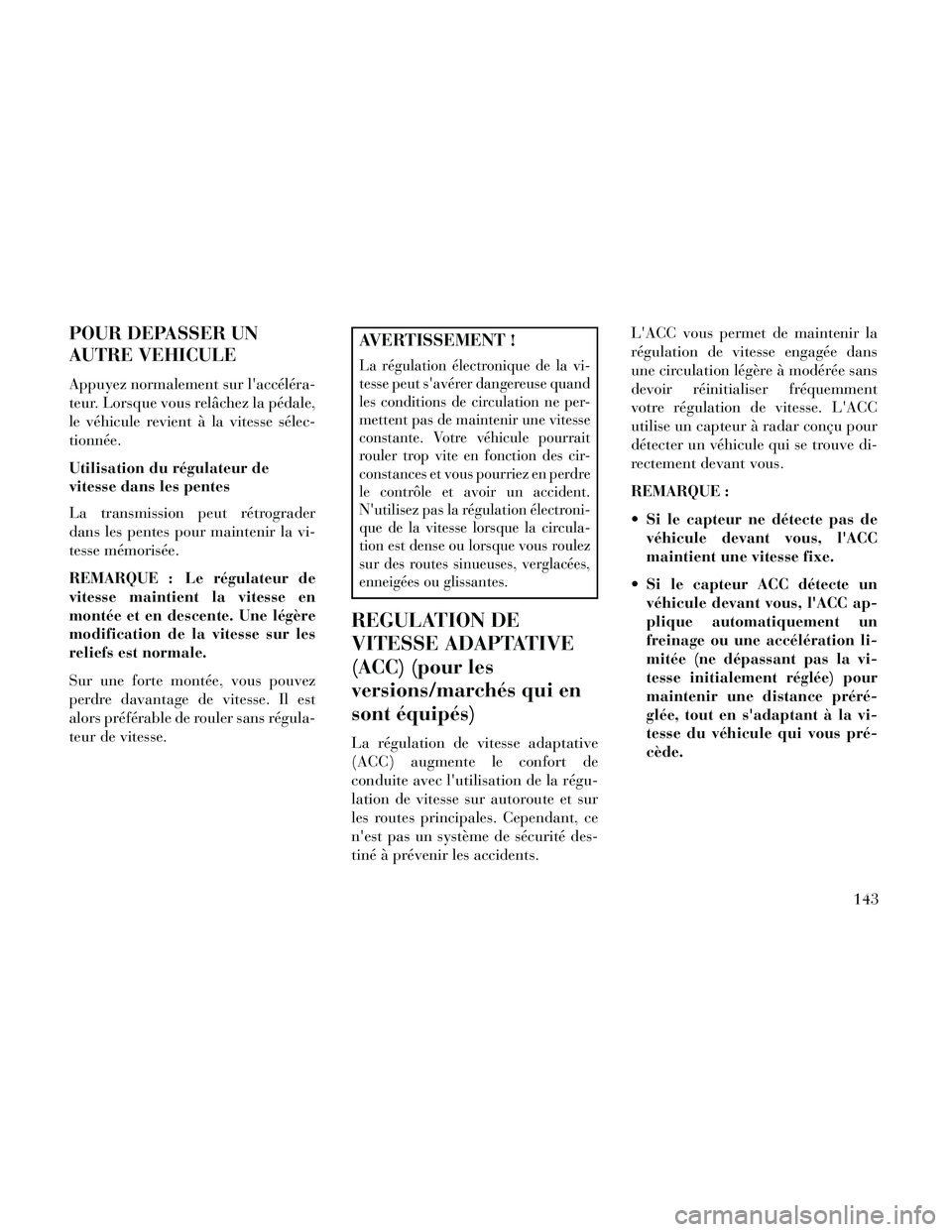 Lancia Thema 2014  Notice dentretien (in French) POUR DEPASSER UN
AUTRE VEHICULE
Appuyez normalement sur laccéléra-
teur. Lorsque vous relâchez la pédale,
le véhicule revient à la vitesse sélec-
tionnée.
Utilisation du régulateur de
vitess