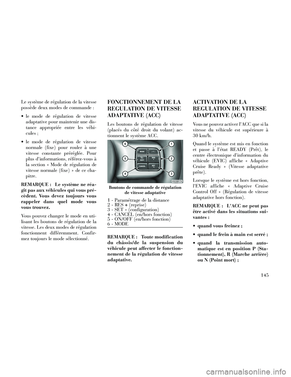 Lancia Thema 2014  Notice dentretien (in French) Le système de régulation de la vitesse
possède deux modes de commande :
 le mode de régulation de vitesseadaptative pour maintenir une dis-
tance appropriée entre les véhi-
cules ;
 le mode de r