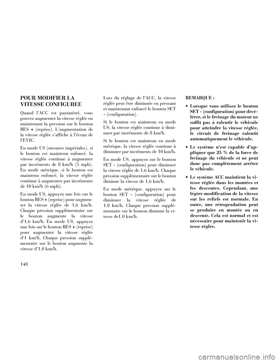 Lancia Thema 2014  Notice dentretien (in French) POUR MODIFIER LA
VITESSE CONFIGUREE
Quand lACC est paramétré, vous
pouvez augmenter la vitesse réglée en
maintenant la pression sur le bouton
RES+(reprise). Laugmentation de
la vitesse réglée 