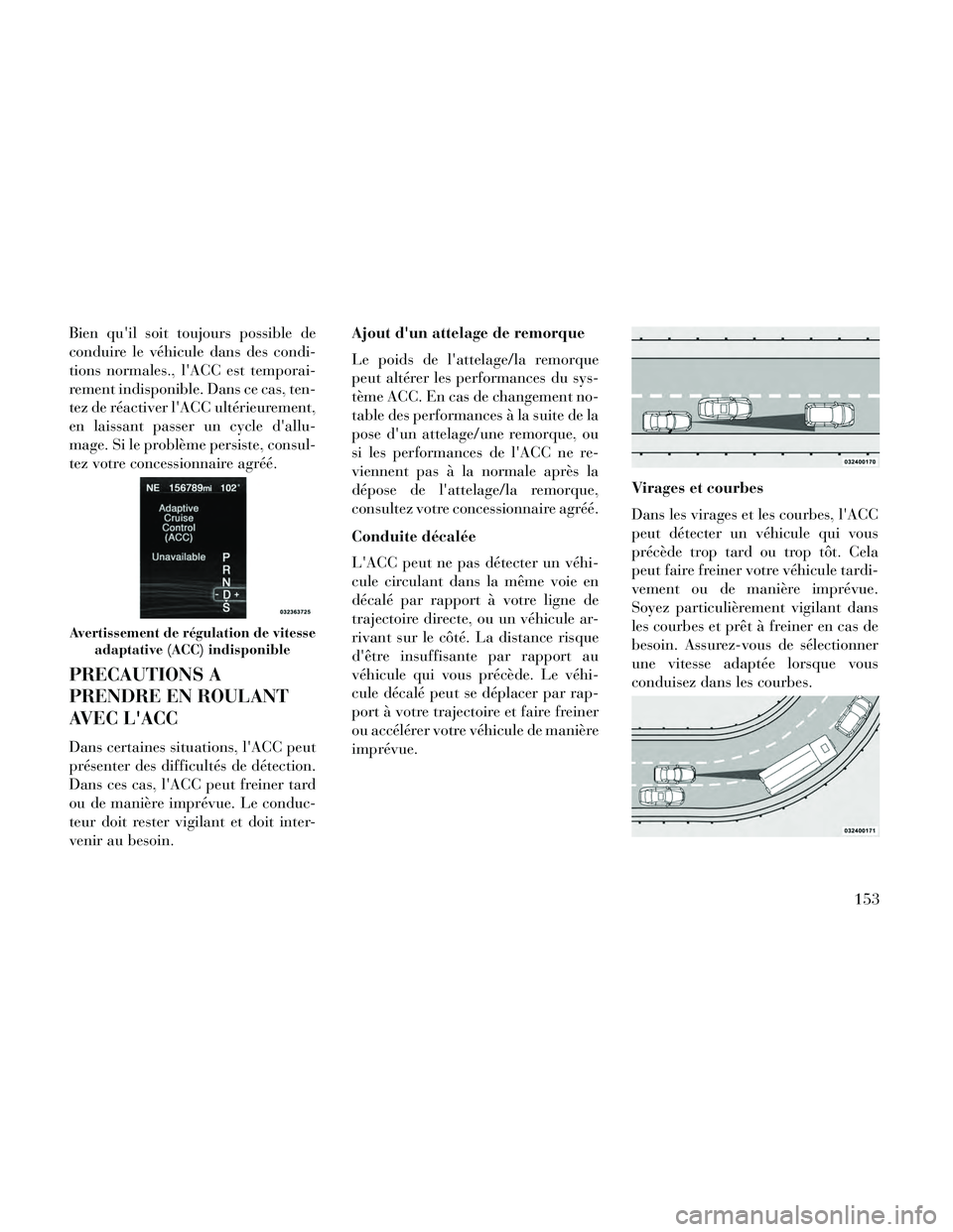 Lancia Thema 2014  Notice dentretien (in French) Bien quil soit toujours possible de
conduire le véhicule dans des condi-
tions normales., lACC est temporai-
rement indisponible. Dans ce cas, ten-
tez de réactiver lACC ultérieurement,
en laiss