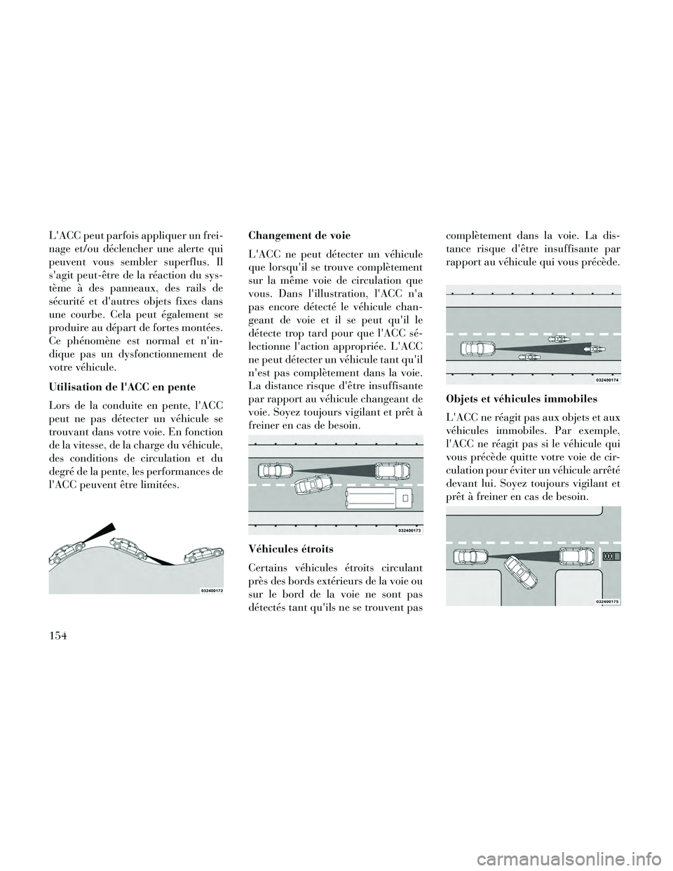 Lancia Thema 2014  Notice dentretien (in French) LACC peut parfois appliquer un frei-
nage et/ou déclencher une alerte qui
peuvent vous sembler superflus. Il
sagit peut-être de la réaction du sys-
tème à des panneaux, des rails de
sécurité 