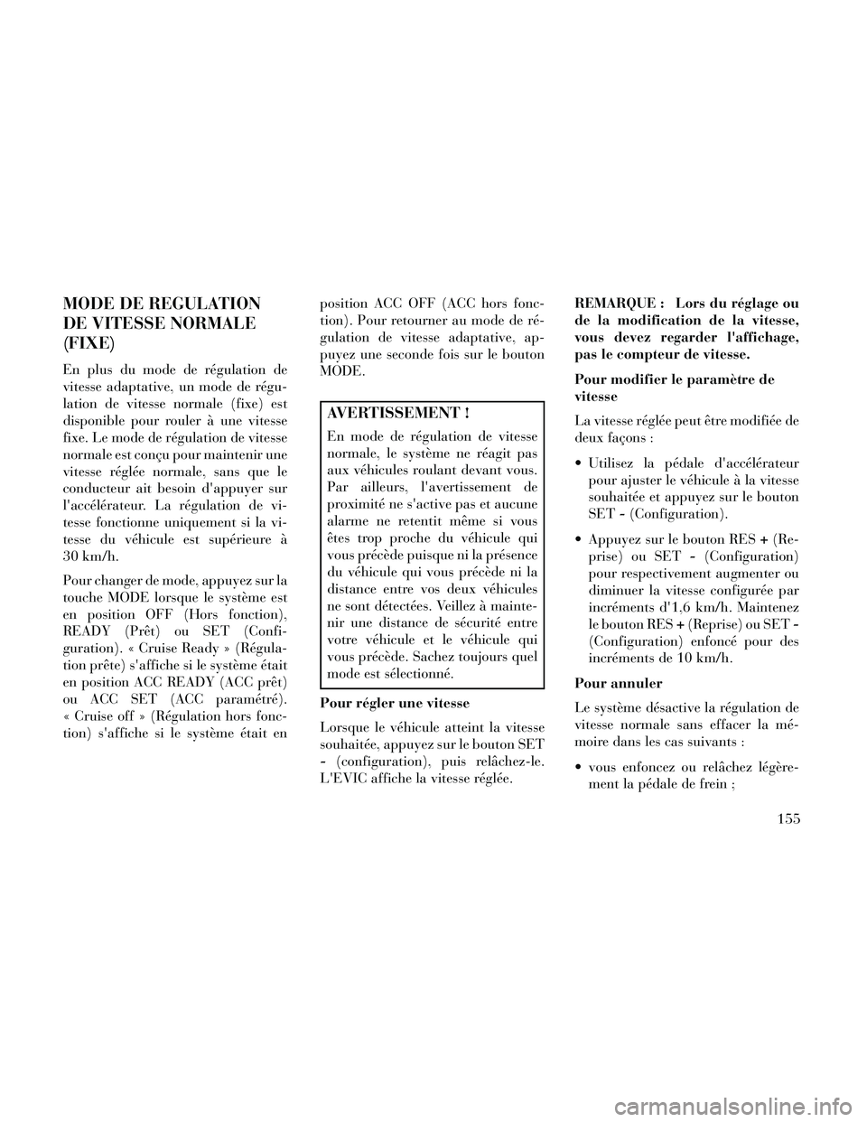 Lancia Thema 2014  Notice dentretien (in French) MODE DE REGULATION
DE VITESSE NORMALE
(FIXE)
En plus du mode de régulation de
vitesse adaptative, un mode de régu-
lation de vitesse normale (fixe) est
disponible pour rouler à une vitesse
fixe. Le