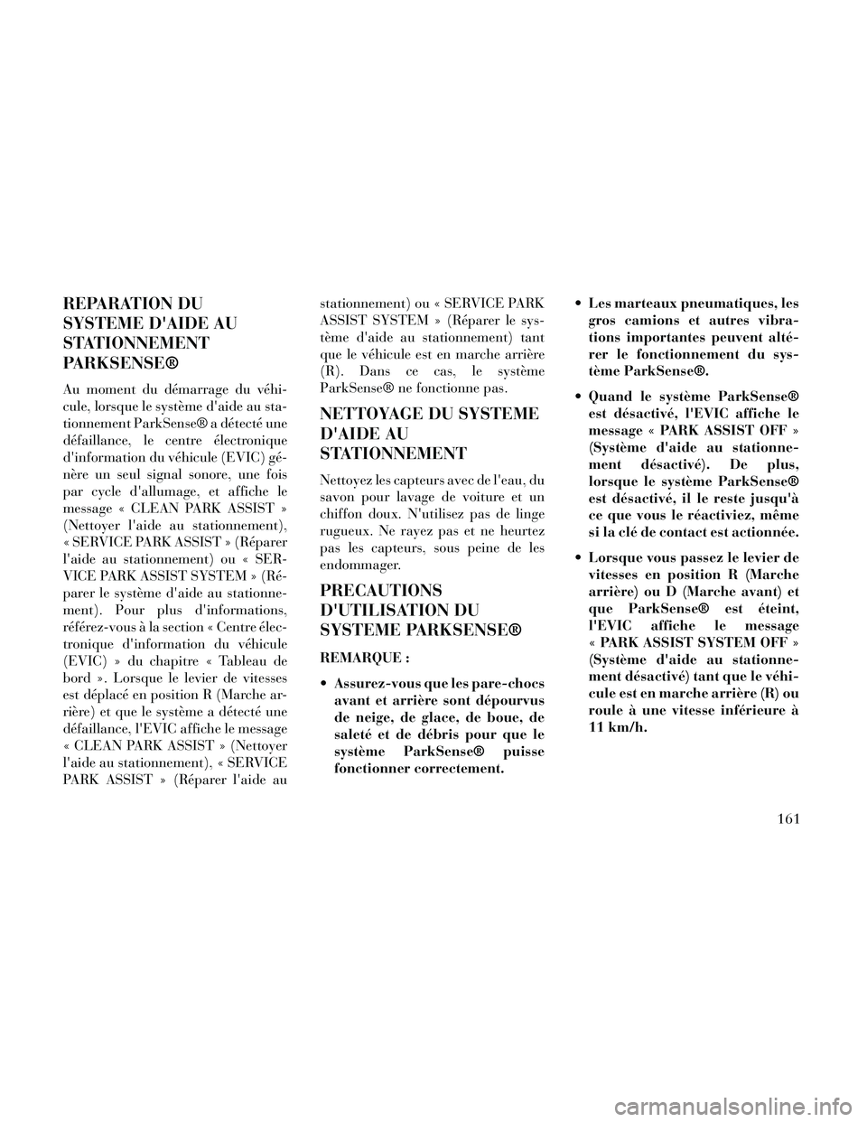 Lancia Thema 2014  Notice dentretien (in French) REPARATION DU
SYSTEME DAIDE AU
STATIONNEMENT
PARKSENSE®
Au moment du démarrage du véhi-
cule, lorsque le système daide au sta-
tionnement ParkSense® a détecté une
défaillance, le centre éle