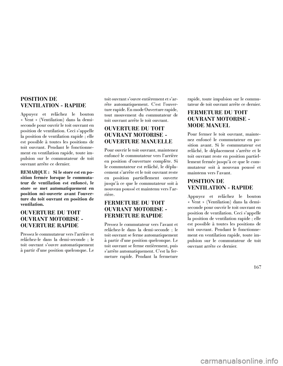 Lancia Thema 2014  Notice dentretien (in French) POSITION DE
VENTILATION - RAPIDE
Appuyez et relâchez le bouton
« Vent » (Ventilation) dans la demi-
seconde pour ouvrir le toit ouvrant en
position de ventilation. Ceci sappelle
la position de ven