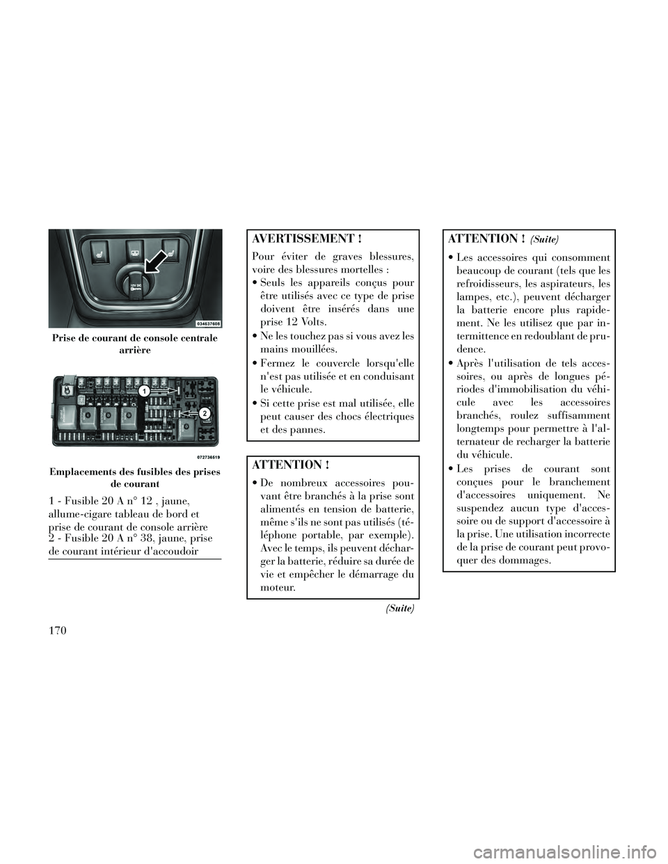 Lancia Thema 2014  Notice dentretien (in French) AVERTISSEMENT !
Pour éviter de graves blessures,
voire des blessures mortelles :
 Seuls les appareils conçus pourêtre utilisés avec ce type de prise
doivent être insérés dans une
prise 12 Volts