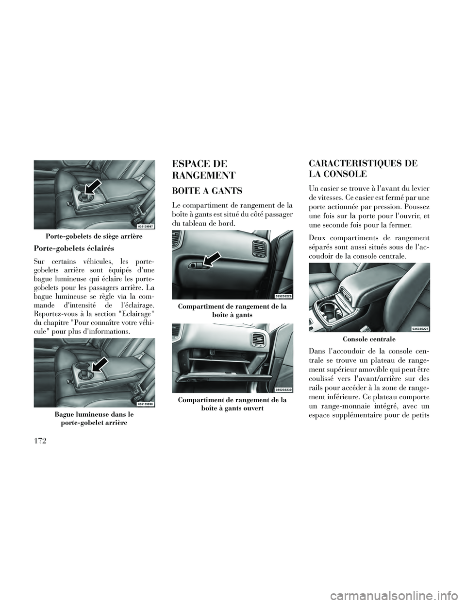 Lancia Thema 2014  Notice dentretien (in French) Porte-gobelets éclairés
Sur certains véhicules, les porte-
gobelets arrière sont équipés dune
bague lumineuse qui éclaire les porte-
gobelets pour les passagers arrière. La
bague lumineuse se