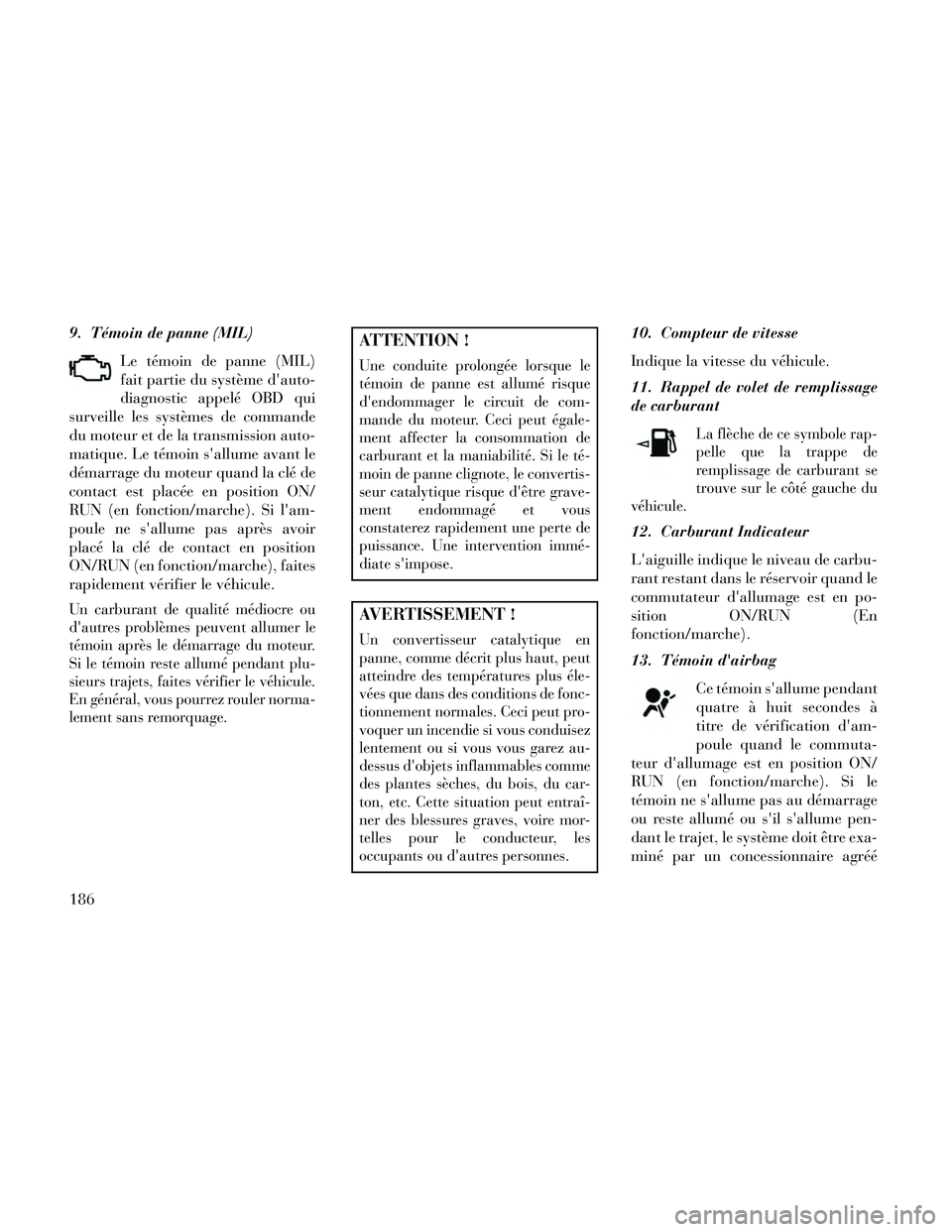 Lancia Thema 2014  Notice dentretien (in French) 9. Témoin de panne (MIL)Le témoin de panne (MIL)
fait partie du système dauto-
diagnostic appelé OBD qui
surveille les systèmes de commande
du moteur et de la transmission auto-
matique. Le tém
