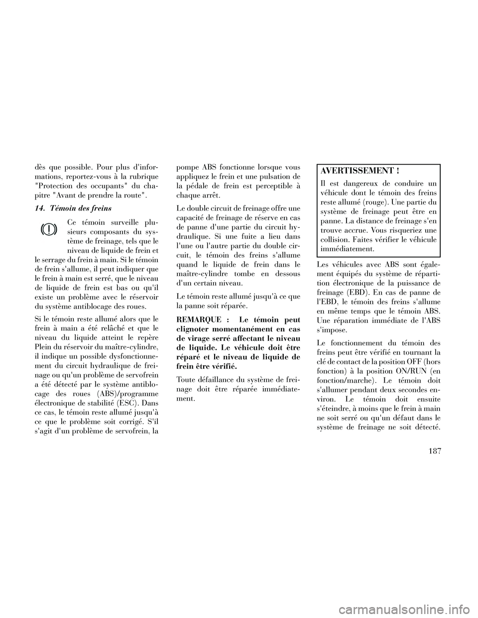 Lancia Thema 2014  Notice dentretien (in French) dès que possible. Pour plus dinfor-
mations, reportez-vous à la rubrique
"Protection des occupants" du cha-
pitre "Avant de prendre la route".
14. Témoin des freinsCe témoin surveille plu-
sieurs