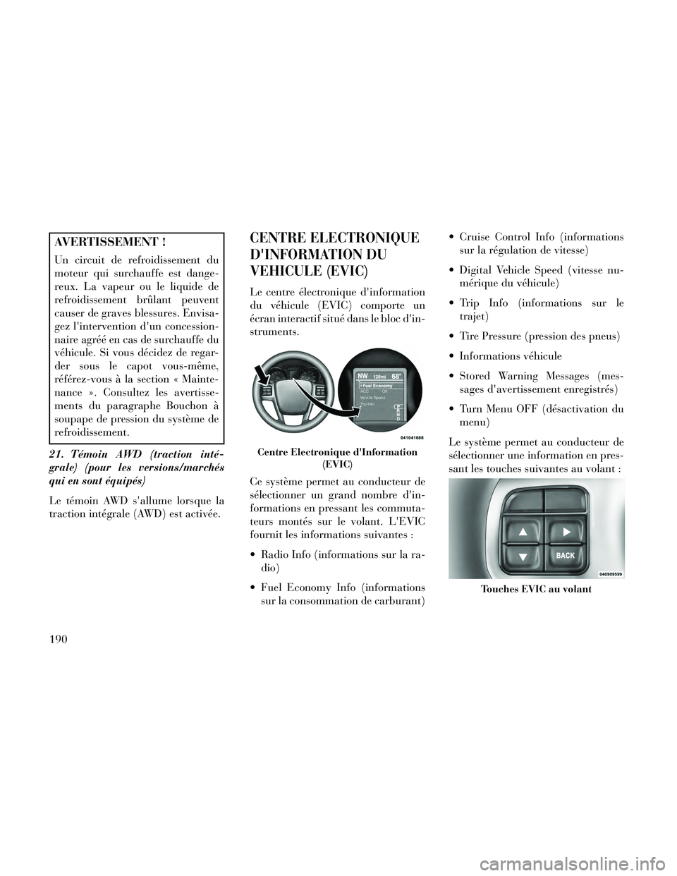 Lancia Thema 2014  Notice dentretien (in French) AVERTISSEMENT !
Un circuit de refroidissement du
moteur qui surchauffe est dange-
reux. La vapeur ou le liquide de
refroidissement brûlant peuvent
causer de graves blessures. Envisa-
gez linterventi
