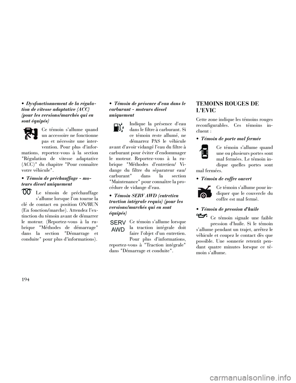 Lancia Thema 2014  Notice dentretien (in French)  Dysfonctionnement de la régula-
tion de vitesse adaptative (ACC)
(pour les versions/marchés qui en
sont équipés)Ce témoin sallume quand
un accessoire ne fonctionne
pas et nécessite une inter-
