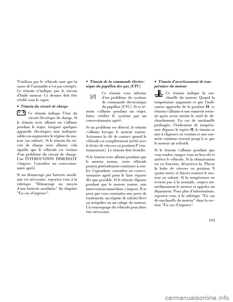 Lancia Thema 2014  Notice dentretien (in French) Nutilisez pas le véhicule tant que la
cause de lanomalie nest pas corrigée.
Ce témoin nindique pas le niveau
dhuile moteur. Ce dernier doit être
vérifié sous le capot.
 Témoin du circuit d