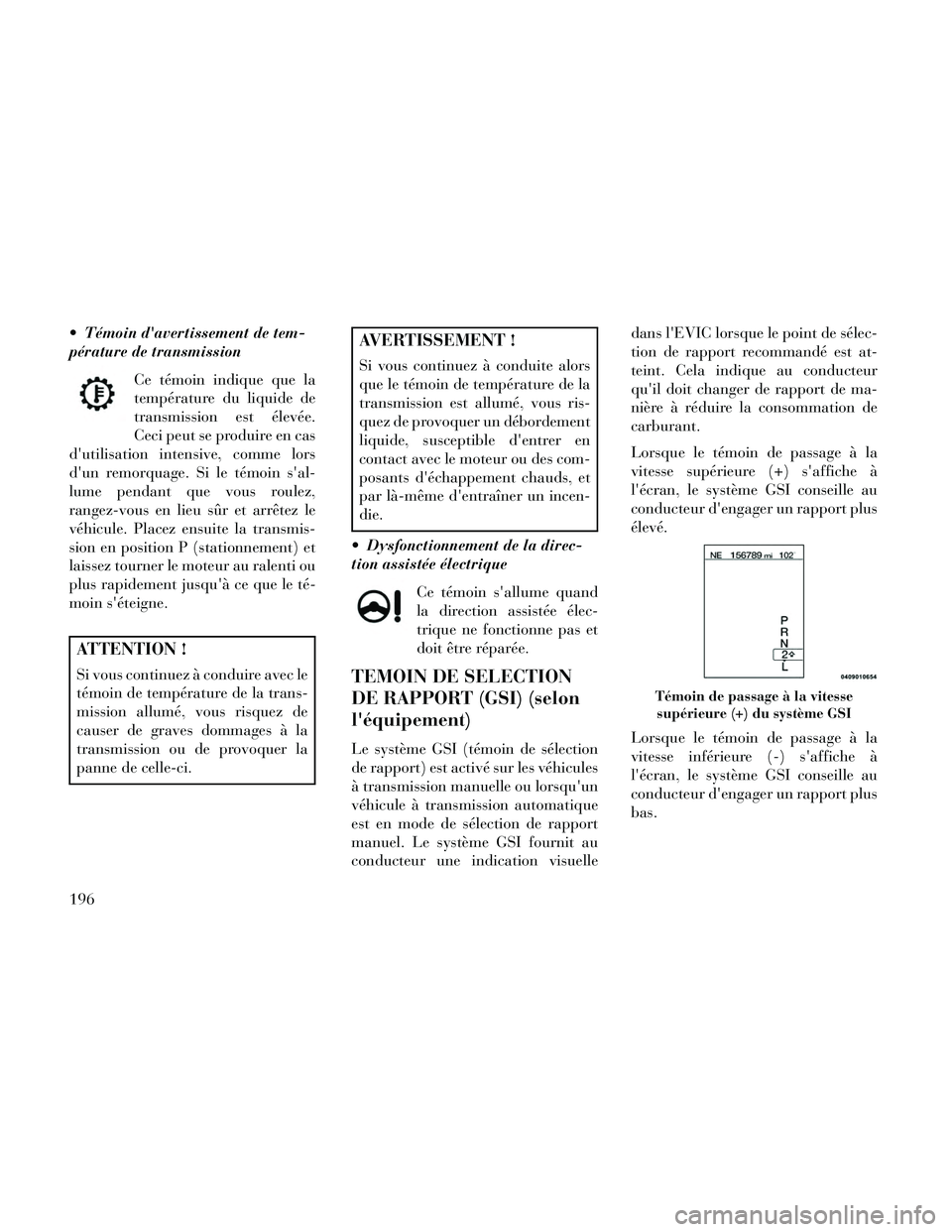 Lancia Thema 2014  Notice dentretien (in French)  Témoin davertissement de tem-
pérature de transmissionCe témoin indique que la
température du liquide de
transmission est élevée.
Ceci peut se produire en cas
dutilisation intensive, comme lo