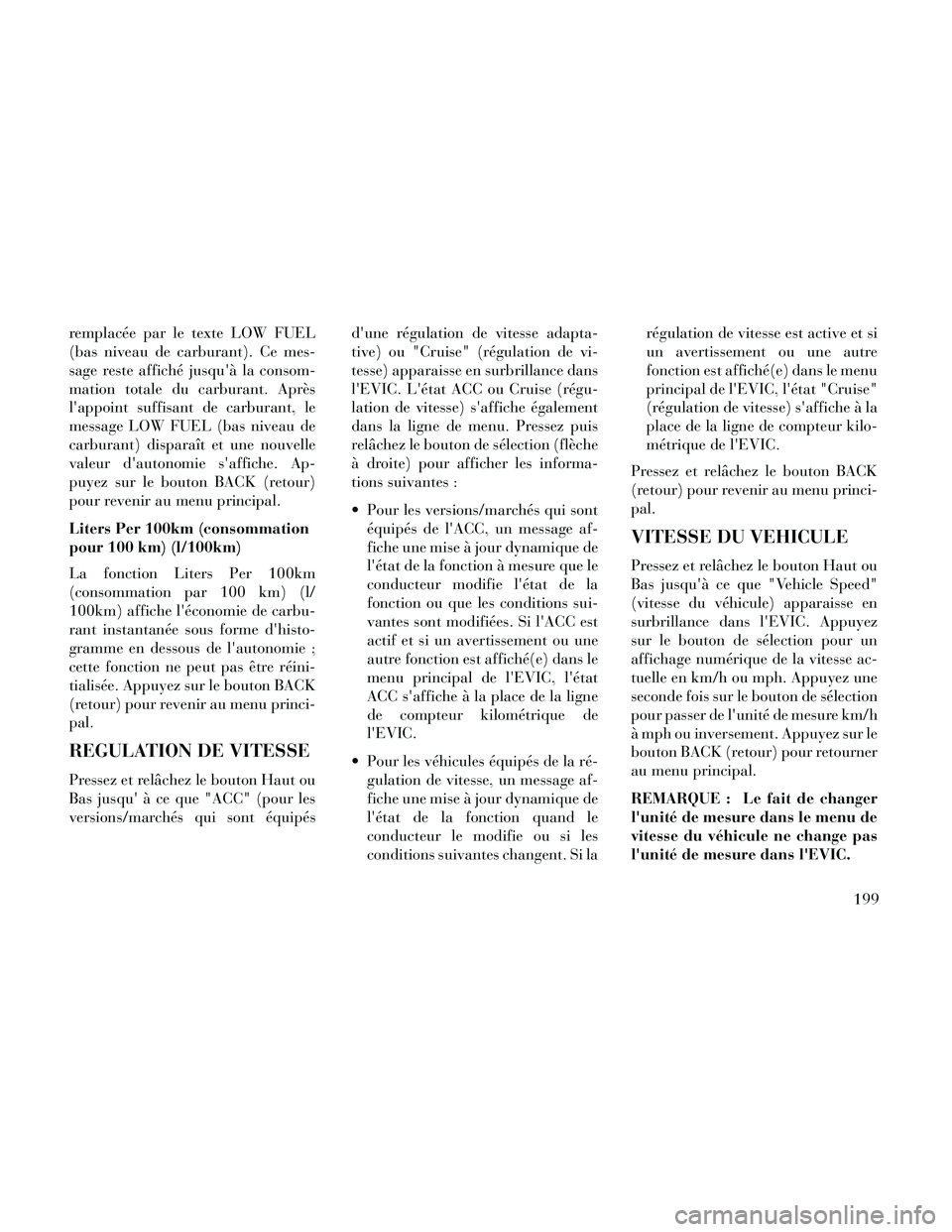 Lancia Thema 2014  Notice dentretien (in French) remplacée par le texte LOW FUEL
(bas niveau de carburant). Ce mes-
sage reste affiché jusquà la consom-
mation totale du carburant. Après
lappoint suffisant de carburant, le
message LOW FUEL (ba