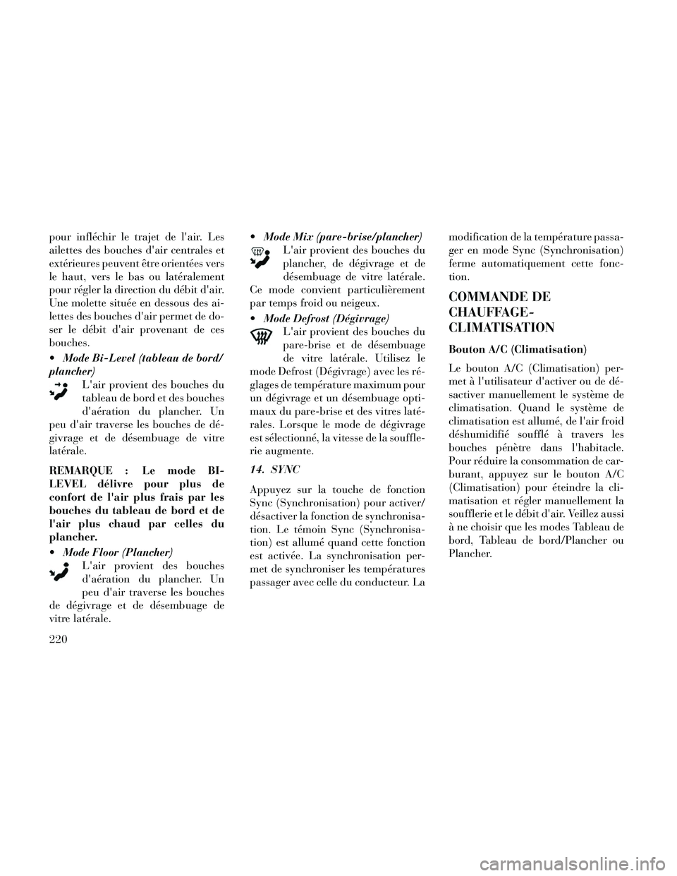 Lancia Thema 2014  Notice dentretien (in French) pour infléchir le trajet de lair. Les
ailettes des bouches dair centrales et
extérieures peuvent être orientées vers
le haut, vers le bas ou latéralement
pour régler la direction du débit da