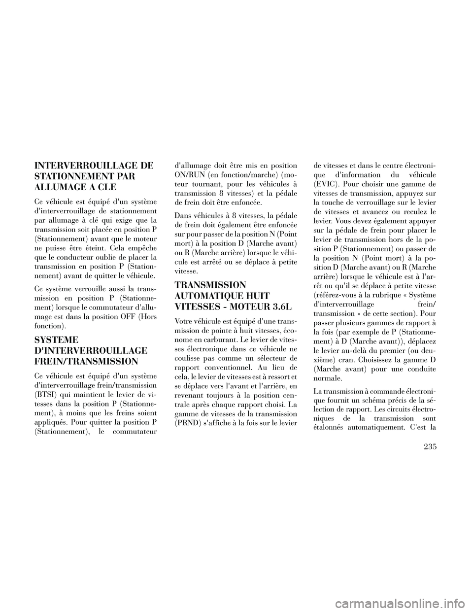 Lancia Thema 2014  Notice dentretien (in French) INTERVERROUILLAGE DE
STATIONNEMENT PAR
ALLUMAGE A CLE
Ce véhicule est équipé dun système
dinterverrouillage de stationnement
par allumage à clé qui exige que la
transmission soit placée en po