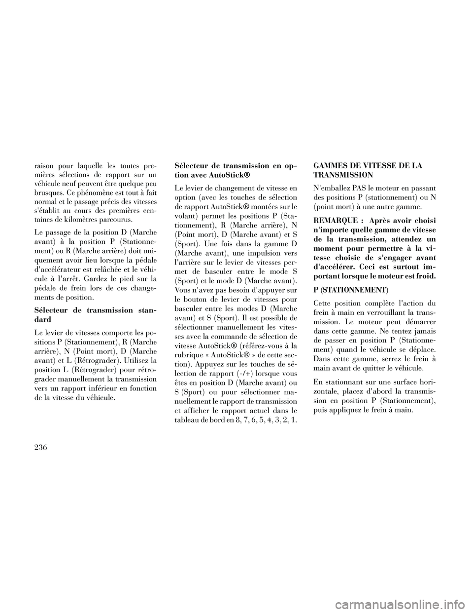 Lancia Thema 2014  Notice dentretien (in French) raison pour laquelle les toutes pre-
mières sélections de rapport sur un
véhicule neuf peuvent être quelque peu
brusques. Ce phénomène est tout à fait
normal et le passage précis des vitesses
