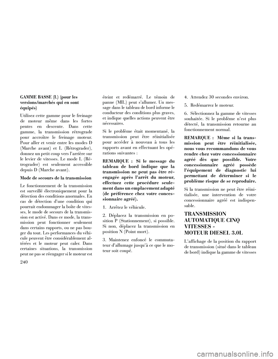 Lancia Thema 2014  Notice dentretien (in French) GAMME BASSE (L) (pour les
versions/marchés qui en sont
équipés)
Utilisez cette gamme pour le freinage
de moteur même dans les fortes
pentes en descente. Dans cette
gamme, la transmission rétrogra
