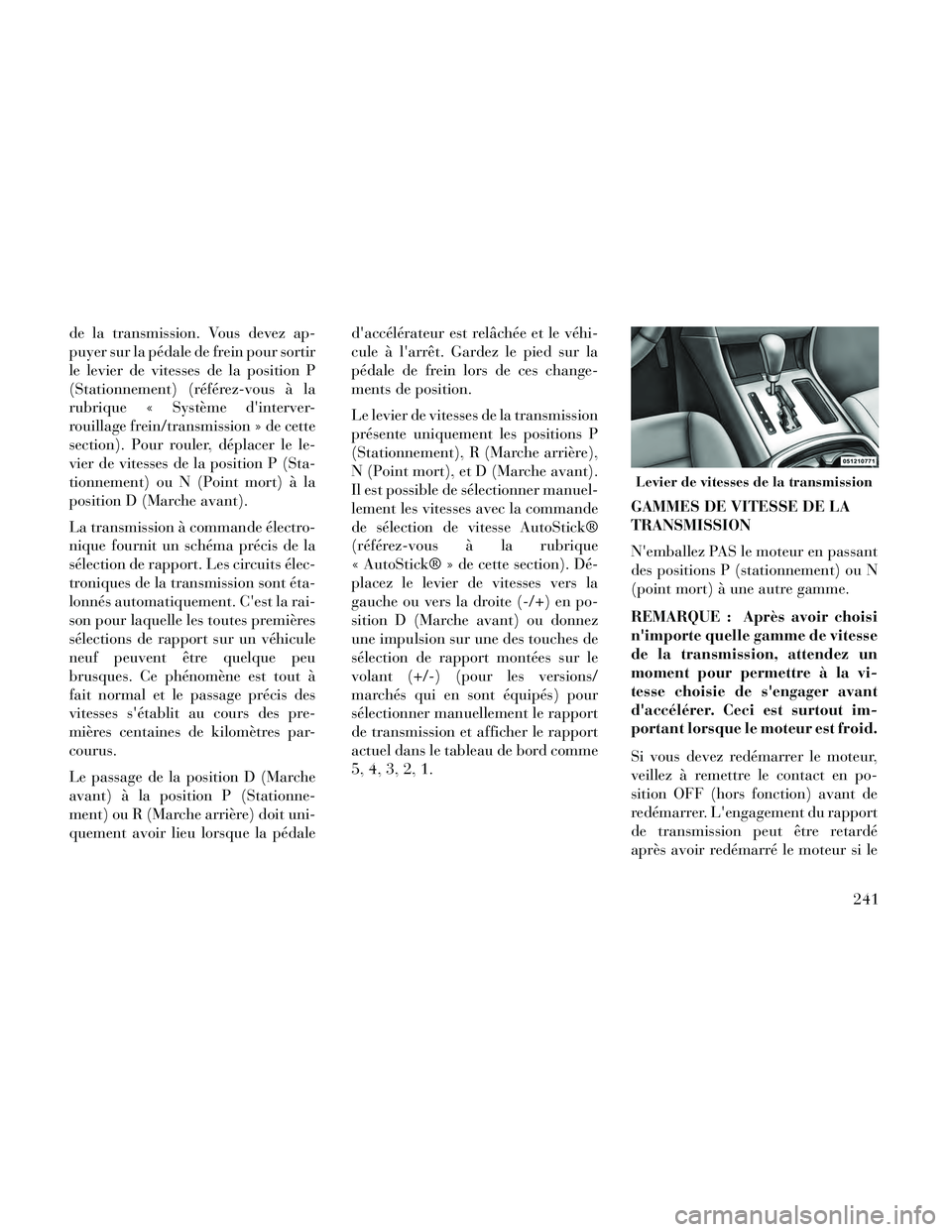 Lancia Thema 2014  Notice dentretien (in French) de la transmission. Vous devez ap-
puyer sur la pédale de frein pour sortir
le levier de vitesses de la position P
(Stationnement) (référez-vous à la
rubrique « Système dinterver-
rouillage fre