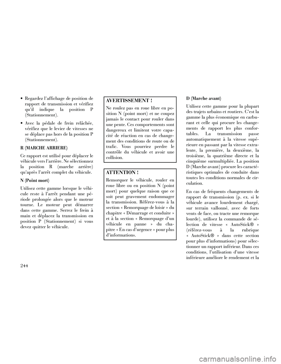 Lancia Thema 2014  Notice dentretien (in French)  Regardez laffichage de position derapport de transmission et vérifiez
quil indique la position P
(Stationnement).
 Avec la pédale de frein relâchée, vérifiez que le levier de vitesses ne
se d