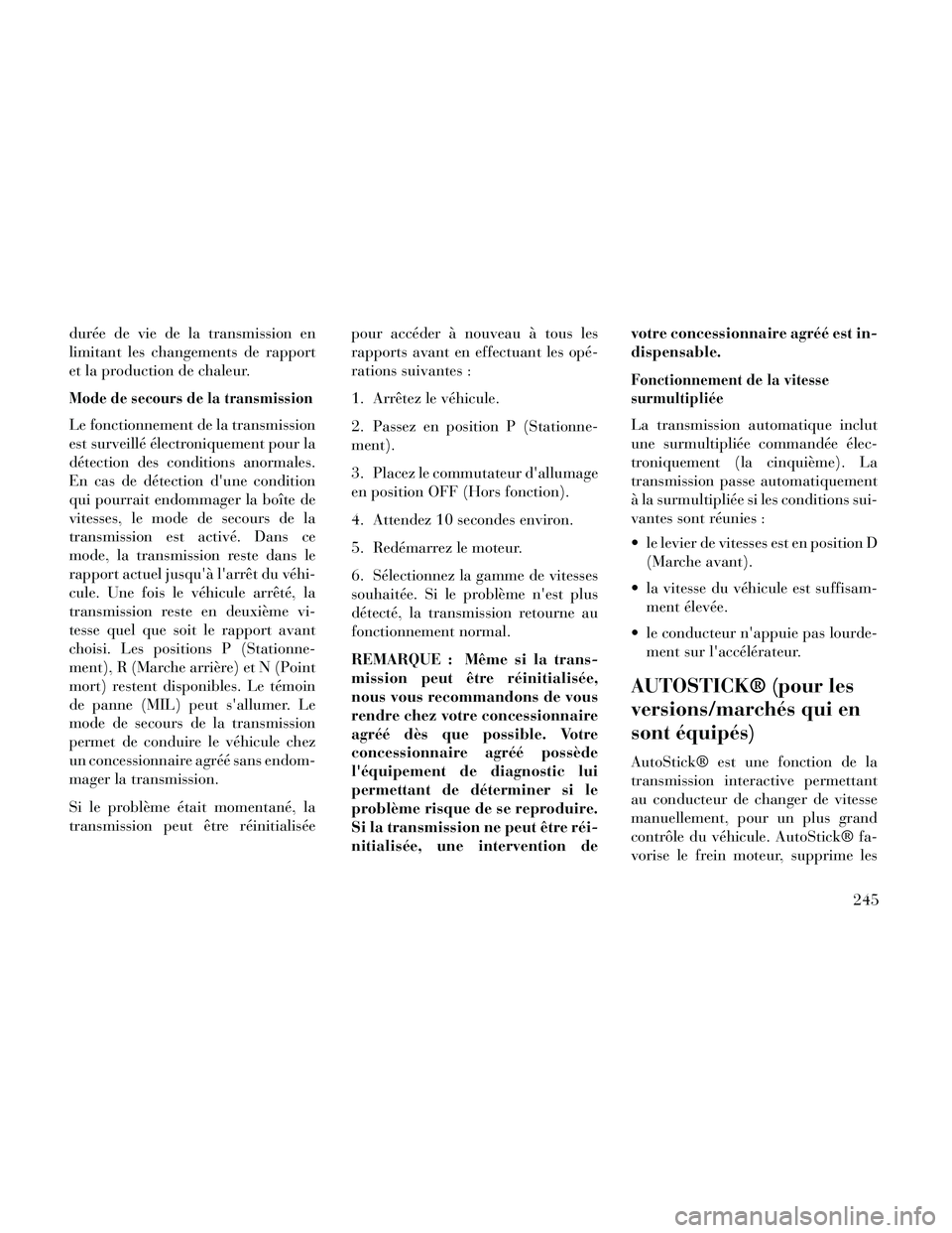 Lancia Thema 2014  Notice dentretien (in French) durée de vie de la transmission en
limitant les changements de rapport
et la production de chaleur.
Mode de secours de la transmission
Le fonctionnement de la transmission
est surveillé électroniqu