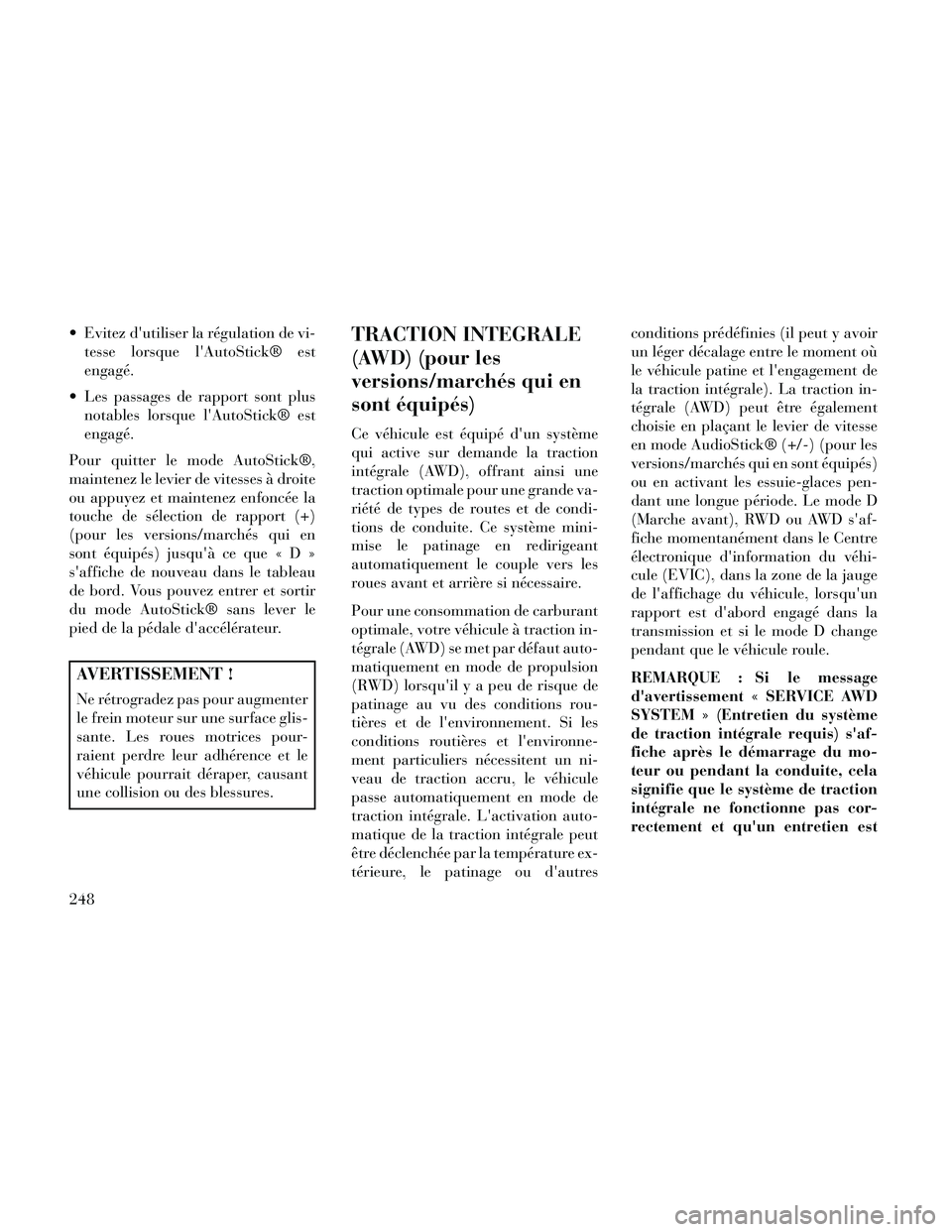 Lancia Thema 2014  Notice dentretien (in French)  Evitez dutiliser la régulation de vi-tesse lorsque lAutoStick® est
engagé.
 Les passages de rapport sont plus notables lorsque lAutoStick® est
engagé.
Pour quitter le mode AutoStick®,
mainte