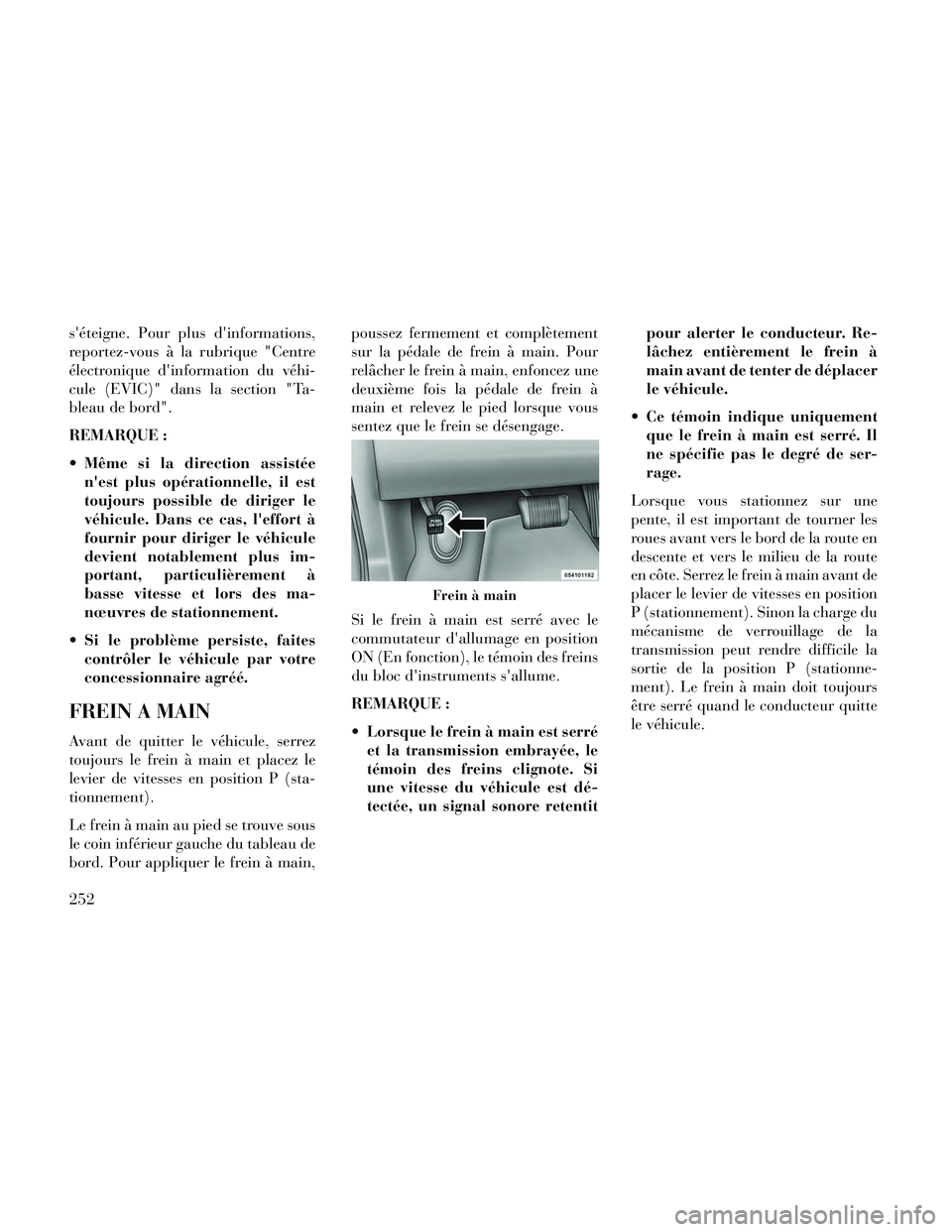 Lancia Thema 2014  Notice dentretien (in French) séteigne. Pour plus dinformations,
reportez-vous à la rubrique "Centre
électronique dinformation du véhi-
cule (EVIC)" dans la section "Ta-
bleau de bord".
REMARQUE :
 Même si la direction ass
