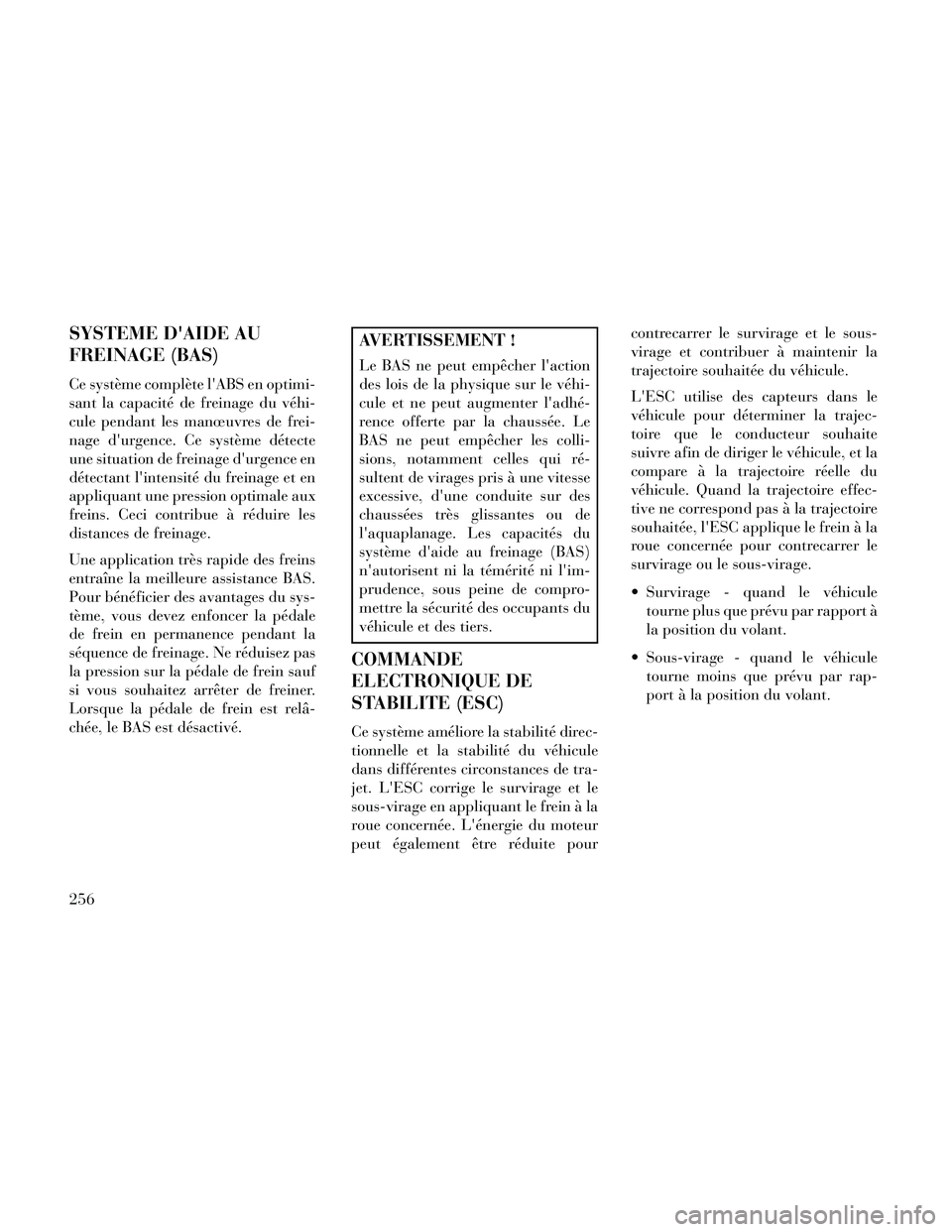 Lancia Thema 2014  Notice dentretien (in French) SYSTEME DAIDE AU
FREINAGE (BAS)
Ce système complète lABS en optimi-
sant la capacité de freinage du véhi-
cule pendant les manœuvres de frei-
nage durgence. Ce système détecte
une situation 
