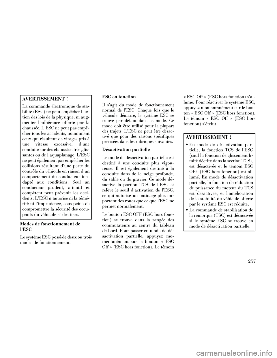 Lancia Thema 2014  Notice dentretien (in French) AVERTISSEMENT !
La commande électronique de sta-
bilité (ESC) ne peut empêcher lac-
tion des lois de la physique, ni aug-
menter ladhérence offerte par la
chaussée. LESC ne peut pas empê-
che