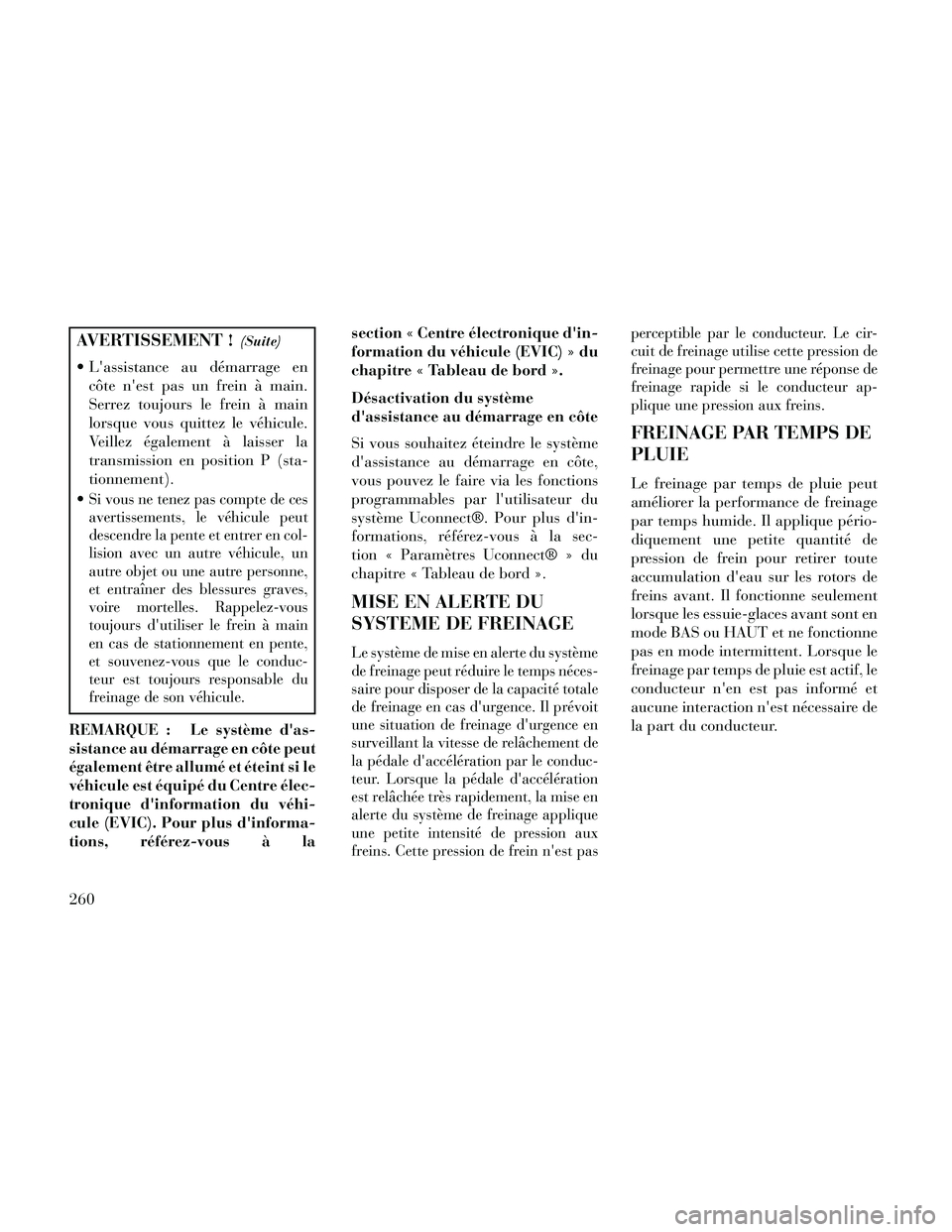 Lancia Thema 2014  Notice dentretien (in French) AVERTISSEMENT !(Suite)
 Lassistance au démarrage encôte nest pas un frein à main.
Serrez toujours le frein à main
lorsque vous quittez le véhicule.
Veillez également à laisser la
transmission