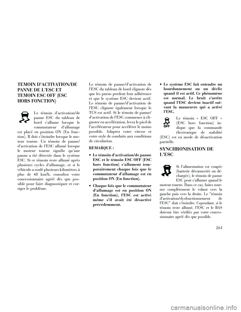 Lancia Thema 2014  Notice dentretien (in French) TEMOIN DACTIVATION/DE
PANNE DE LESC ET
TEMOIN ESC OFF (ESC
HORS FONCTION)
Le témoin dactivation/de
panne ESC du tableau de
bord sallume lorsque le
commutateur dallumage
est placé en position ON