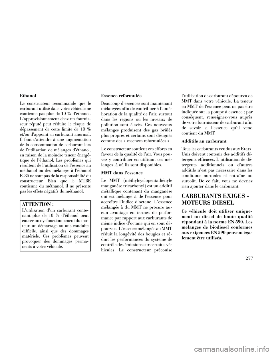 Lancia Thema 2014  Notice dentretien (in French) Ethanol
Le constructeur recommande que le
carburant utilisé dans votre véhicule ne
contienne pas plus de 10 % déthanol.
Lapprovisionnement chez un fournis-
seur réputé peut réduire le risque d