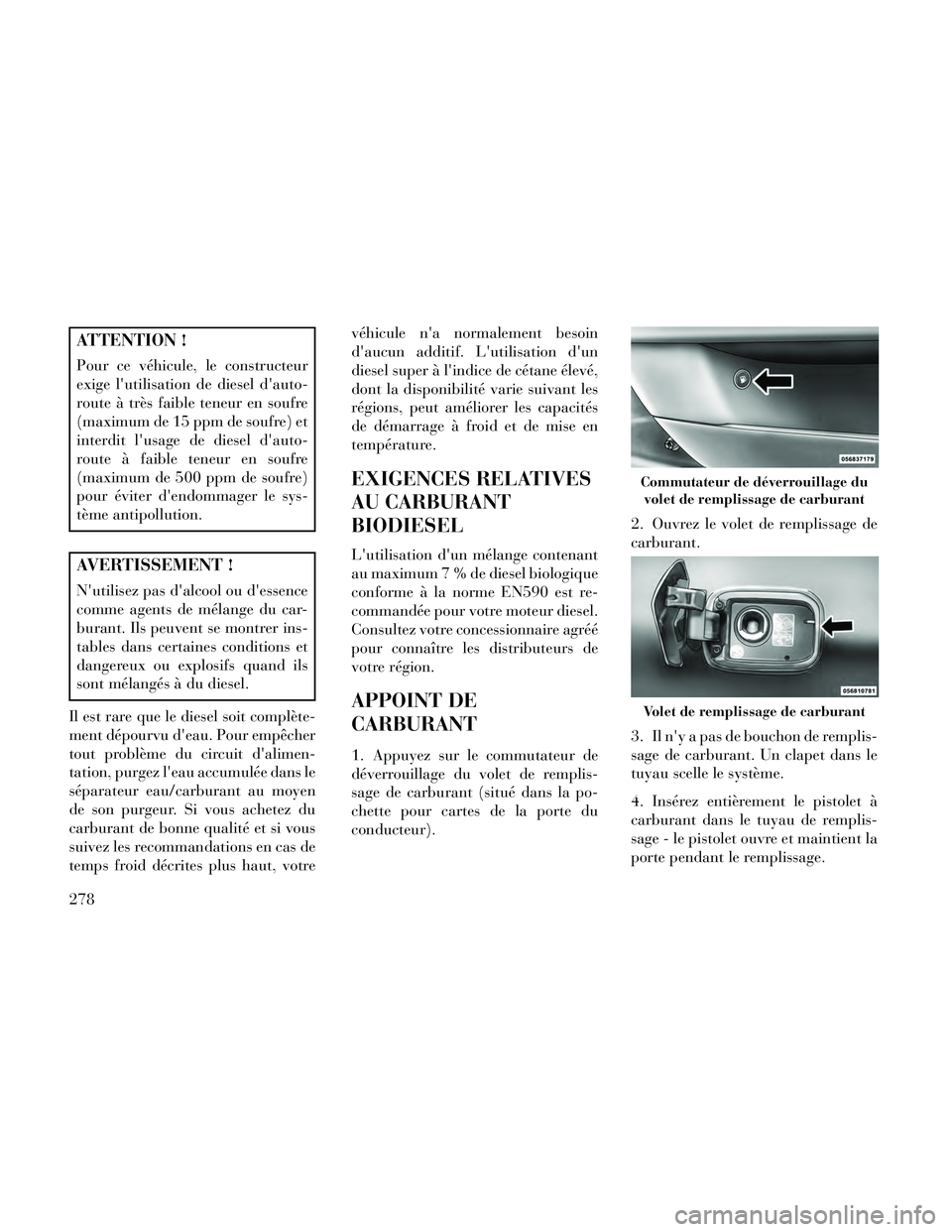 Lancia Thema 2014  Notice dentretien (in French) ATTENTION !
Pour ce véhicule, le constructeur
exige lutilisation de diesel dauto-
route à très faible teneur en soufre
(maximum de 15 ppm de soufre) et
interdit lusage de diesel dauto-
route à