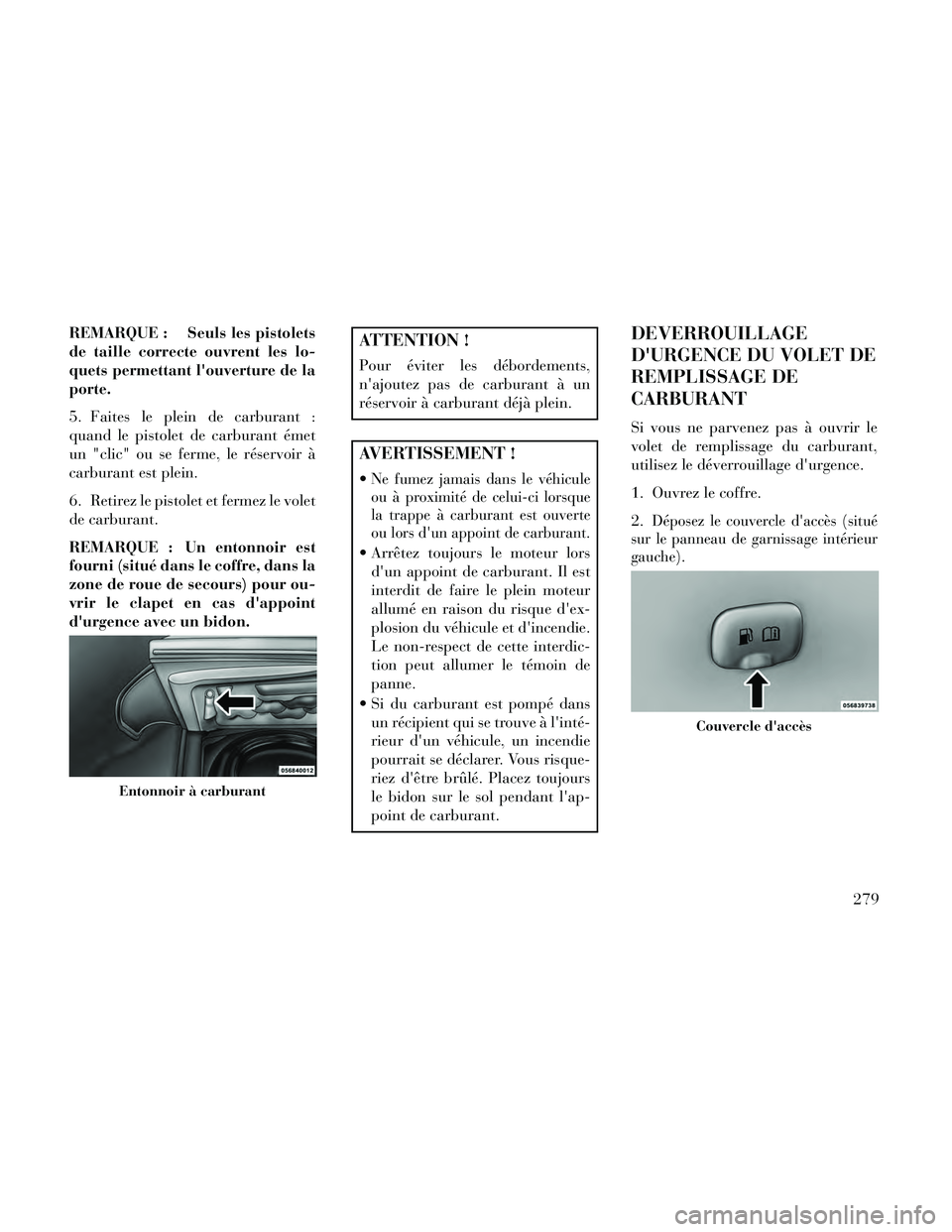 Lancia Thema 2014  Notice dentretien (in French) REMARQUE : Seuls les pistolets
de taille correcte ouvrent les lo-
quets permettant louverture de la
porte.
5. Faites le plein de carburant :
quand le pistolet de carburant émet
un "clic" ou se ferme