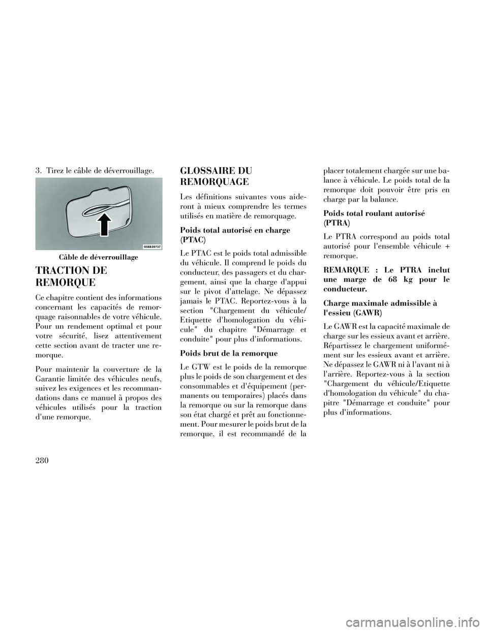 Lancia Thema 2014  Notice dentretien (in French) 3. Tirez le câble de déverrouillage.
TRACTION DE
REMORQUE
Ce chapitre contient des informations
concernant les capacités de remor-
quage raisonnables de votre véhicule.
Pour un rendement optimal e