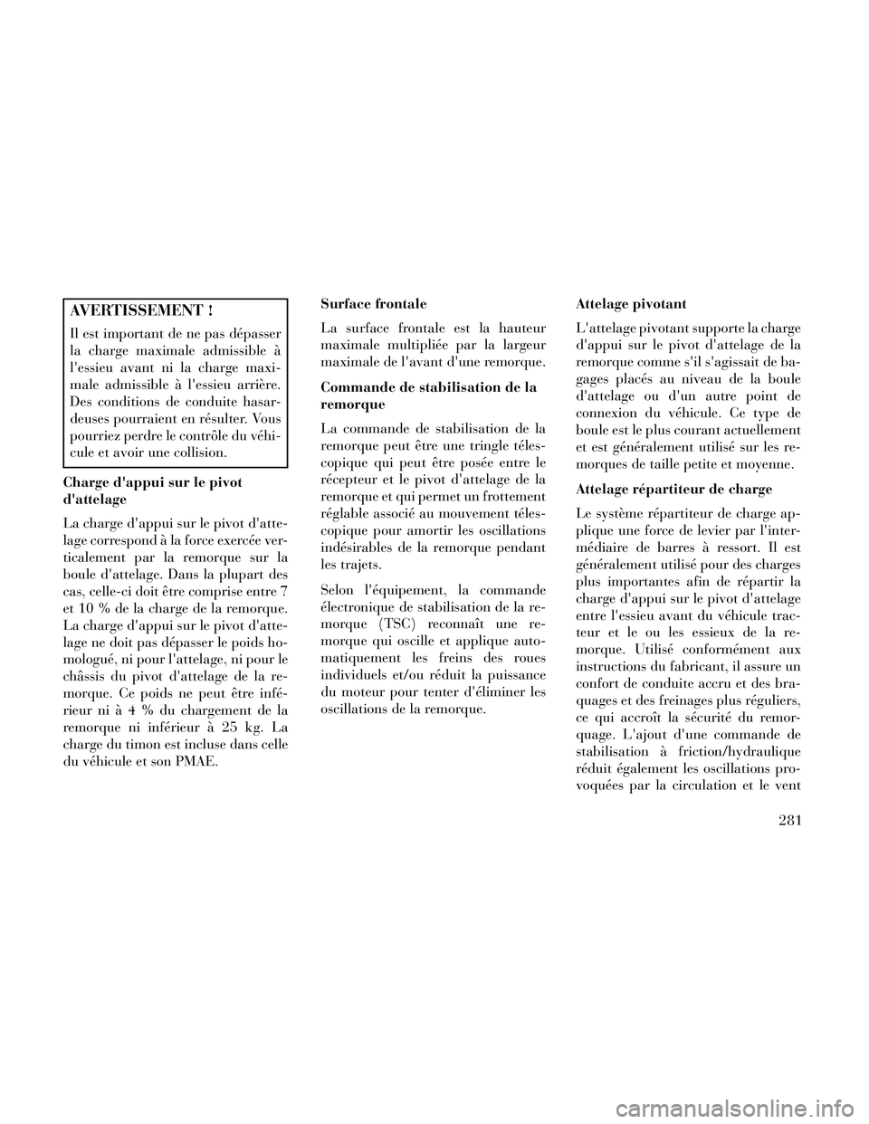 Lancia Thema 2014  Notice dentretien (in French) AVERTISSEMENT !
Il est important de ne pas dépasser
la charge maximale admissible à
lessieu avant ni la charge maxi-
male admissible à lessieu arrière.
Des conditions de conduite hasar-
deuses p