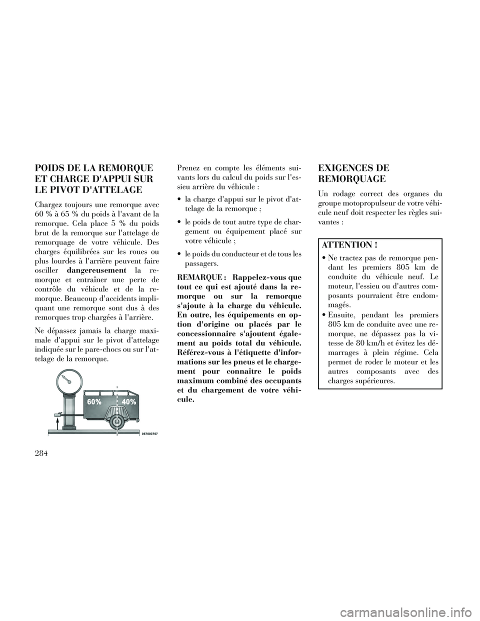 Lancia Thema 2014  Notice dentretien (in French) POIDS DE LA REMORQUE
ET CHARGE DAPPUI SUR
LE PIVOT DATTELAGE
Chargez toujours une remorque avec
60 % à 65 % du poids à lavant de la
remorque. Cela place 5 % du poids
brut de la remorque sur latt