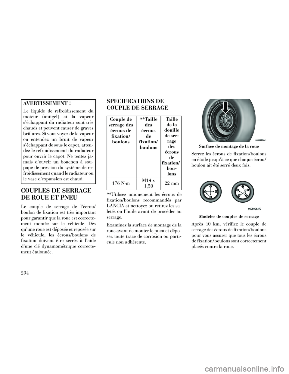 Lancia Thema 2014  Notice dentretien (in French) AVERTISSEMENT !
Le liquide de refroidissement du
moteur (antigel) et la vapeur
séchappant du radiateur sont très
chauds et peuvent causer de graves
brûlures. Si vous voyez de la vapeur
ou entendez