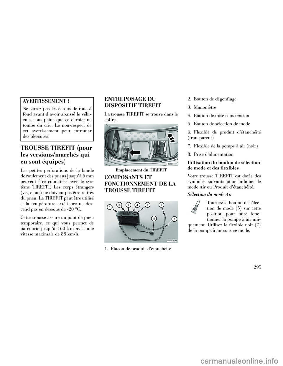 Lancia Thema 2014  Notice dentretien (in French) AVERTISSEMENT !
Ne serrez pas les écrous de roue à
fond avant davoir abaissé le véhi-
cule, sous peine que ce dernier ne
tombe du cric. Le non-respect de
cet avertissement peut entraîner
des ble
